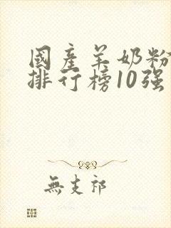 国产羊奶粉品牌排行榜10强