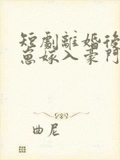 短剧离婚后她带崽嫁入豪门