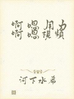 啊 嗯 用力 啊 嗯视频