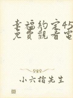 幸福约定45集免费观看电视剧完整版