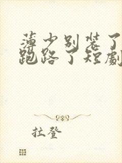 薄少别装了夫人跑路了短剧大结局