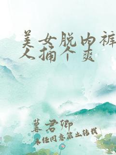 美女脱内裤让男人捅个爽
