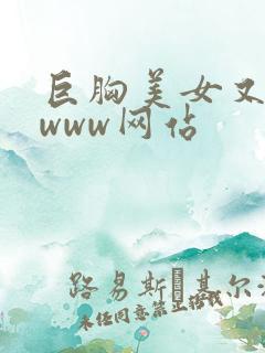 巨胸美女又黄又www网站