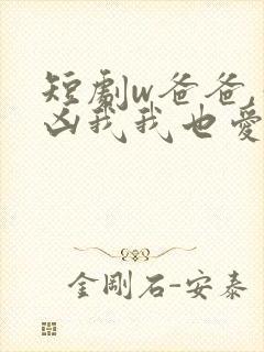 短剧w爸爸,你凶我我也爱你》