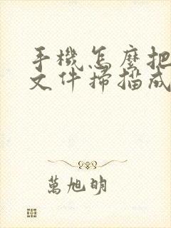 手机怎么把纸质文件扫描成电子版