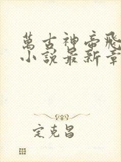 万古神帝飞天鱼小说最新章节阅读