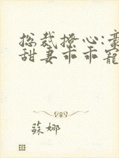 总裁撩心:豪门甜妻乖乖宠