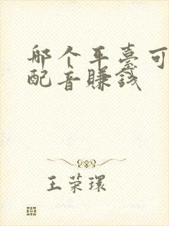 哪个平台可以做配音赚钱