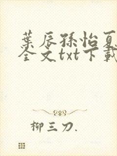 叶辰孙怡夏若雪全文txt下载