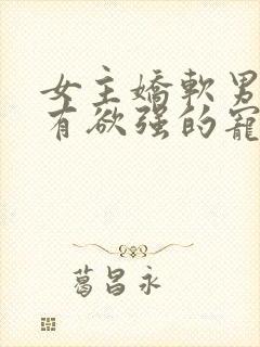 女主娇软男主占有欲强的宠文