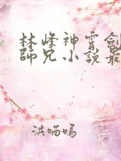 林峰神霄剑宗大师兄小说最新章节