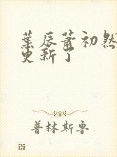 叶辰萧初然最快更新了