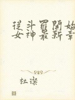 从斗罗开始俘获女神最新章节列表免费