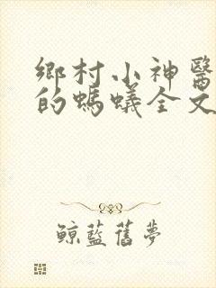 乡村小神医曾经的蚂蚁全文免费阅读