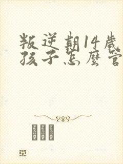 叛逆期14岁女孩子怎么管教