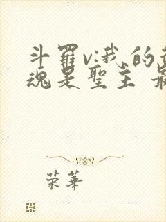 斗罗v:我的武魂是圣主 最新章节