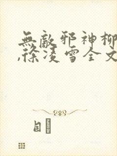 无敌邪神柳无邪,徐凌雪全文阅读