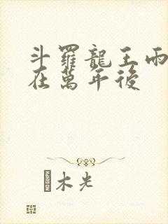 斗罗龙王雨浩活在万年后