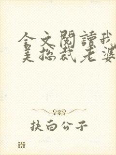 全文阅读我的绝美总裁老婆