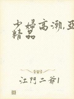 少妇高潮,亚洲精品