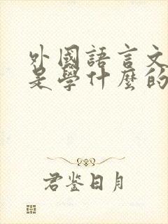 外国语言文学类是学什么的