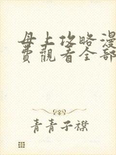 母上攻略漫画免费观看全部章节