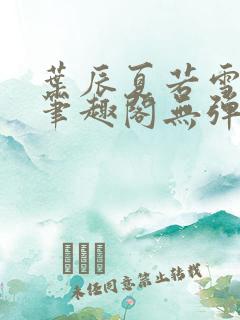 叶辰夏若雪正版笔趣阁无弹窗