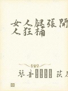 女人腿张开让男人狂桶