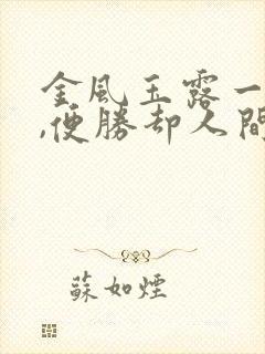 金风玉露一相逢,便胜却人间无数.什么意思