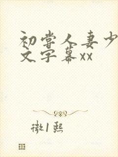 初尝人妻少妇中文字幕xx