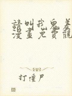 请叫我鬼差大人漫画免费观看