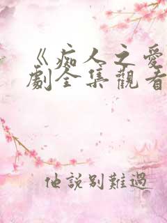 《痴人之爱》短剧全集观看