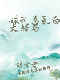 嫁我为气白月光大结局
