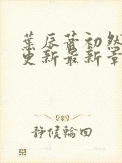 叶辰萧初然刚刚更新最新章节免费阅