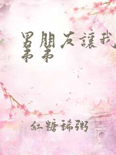 男朋友让我摸他弟弟