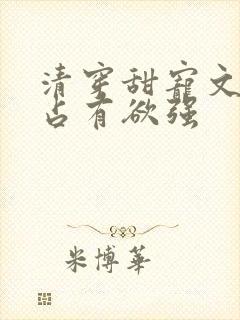 清穿甜宠文男主占有欲强
