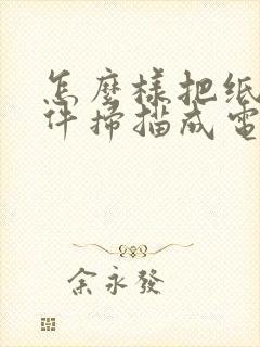 怎么样把纸质文件扫描成电子版
