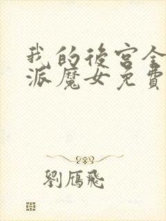 我的后宫全是反派魔女免费漫画