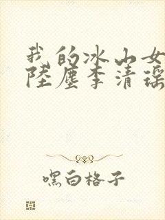 我的冰山女总裁陆尘李清瑶完整版