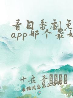看日番剧免费的app哪个最好用