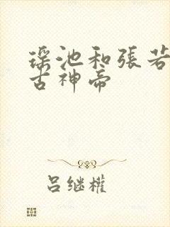 瑶池和张若尘万古神帝