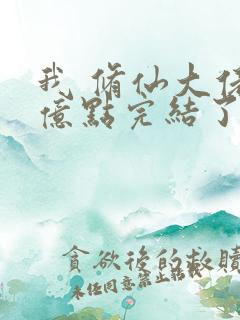 我 修仙大佬强亿点完结了吗小说