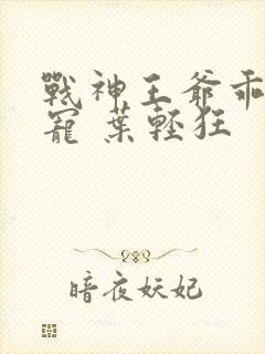 战神王爷乖乖受宠 叶轻狂