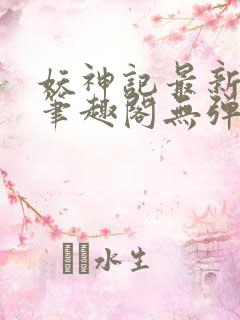 妖神记最新章节笔趣阁无弹窗