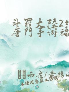 斗罗大陆2绝世唐门手游福利