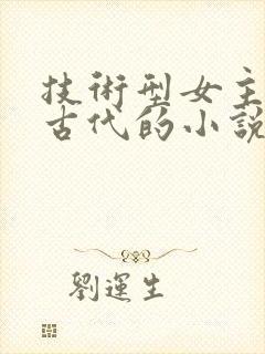 技术型女主穿越古代的小说