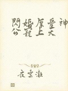 闪婚厚爱神秘老公宠上天