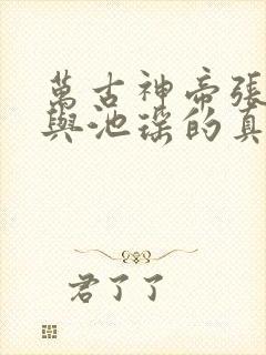 万古神帝张若尘与池瑶的真相