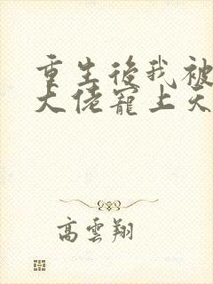 重生后我被病娇大佬宠上天的全部小说
