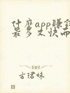 什么app赚钱最多又快而且是真的
